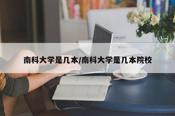 南科大学是几本/南科大学是几本院校