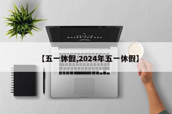 【五一休假,2024年五一休假】