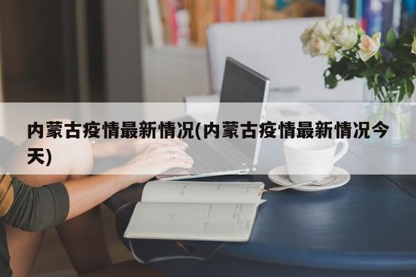 内蒙古疫情最新情况(内蒙古疫情最新情况今天)