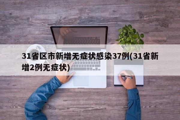 31省区市新增无症状感染37例(31省新增2例无症状)