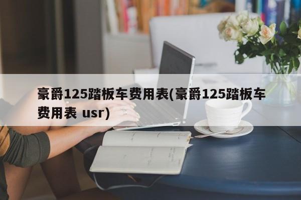 豪爵125踏板车费用表(豪爵125踏板车费用表 usr)