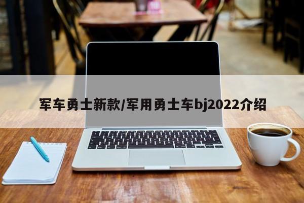 军车勇士新款/军用勇士车bj2022介绍