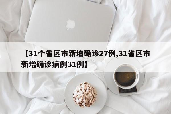 【31个省区市新增确诊27例,31省区市新增确诊病例31例】