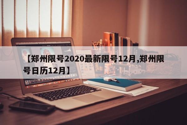 【郑州限号2020最新限号12月,郑州限号日历12月】