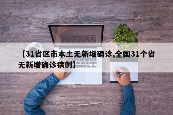 【31省区市本土无新增确诊,全国31个省无新增确诊病例】