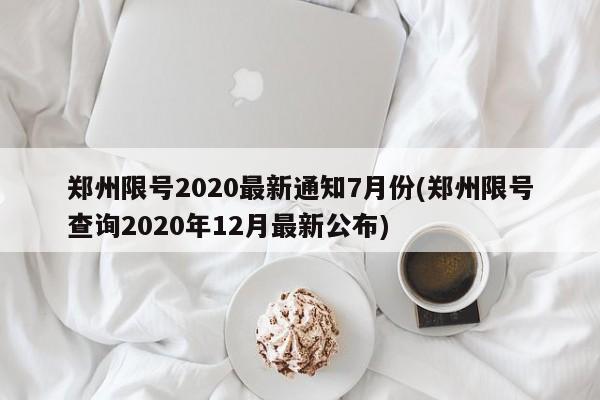 郑州限号2020最新通知7月份(郑州限号查询2020年12月最新公布)