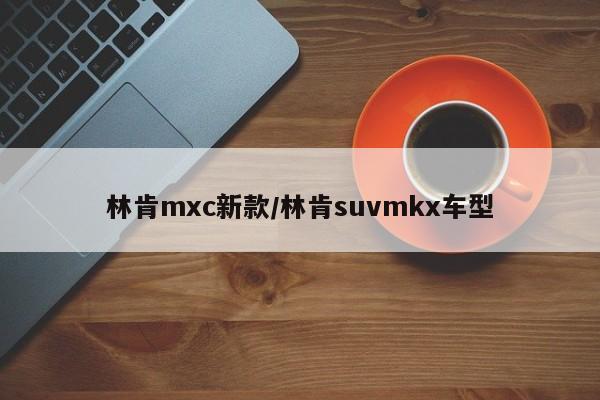 林肯mxc新款/林肯suvmkx车型