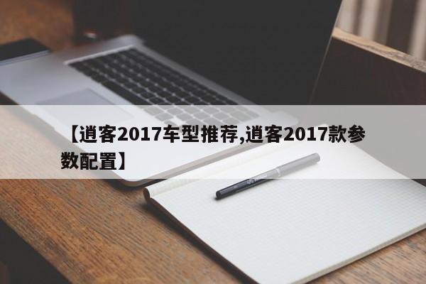 【逍客2017车型推荐,逍客2017款参数配置】