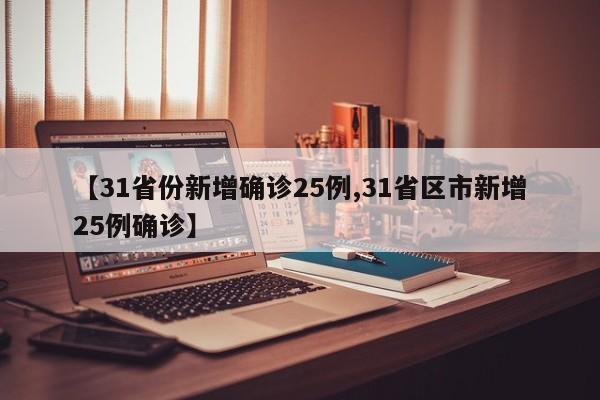 【31省份新增确诊25例,31省区市新增25例确诊】