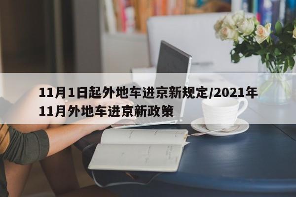 11月1日起外地车进京新规定/2021年11月外地车进京新政策