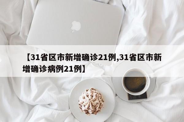 【31省区市新增确诊21例,31省区市新增确诊病例21例】