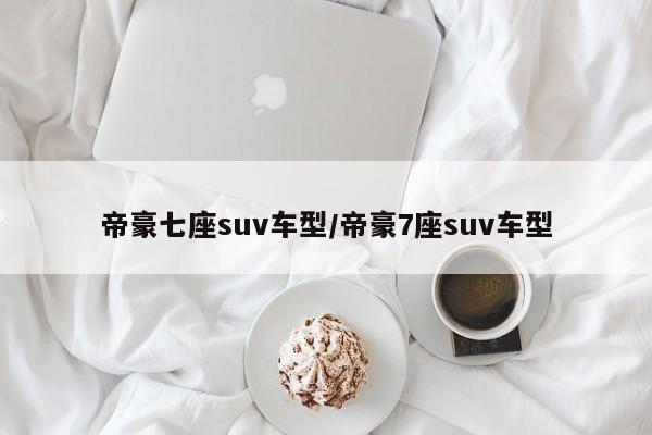 帝豪七座suv车型/帝豪7座suv车型