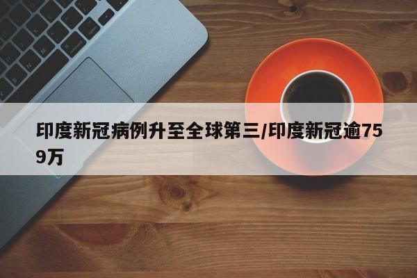 印度新冠病例升至全球第三/印度新冠逾759万