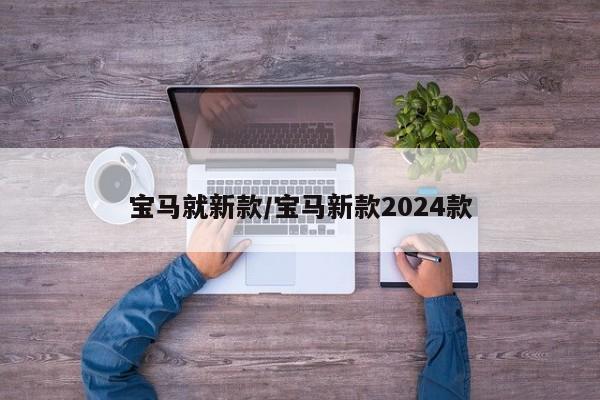 宝马就新款/宝马新款2024款