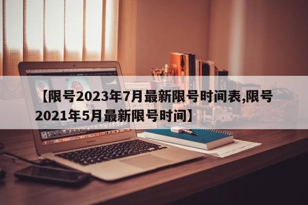 【限号2023年7月最新限号时间表,限号2021年5月最新限号时间】