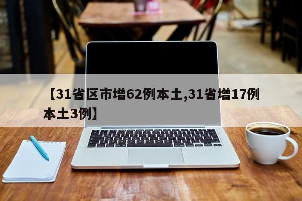 【31省区市增62例本土,31省增17例本土3例】