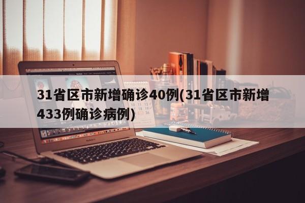 31省区市新增确诊40例(31省区市新增433例确诊病例)