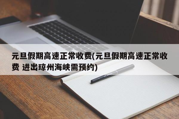 元旦假期高速正常收费(元旦假期高速正常收费 进出琼州海峡需预约)