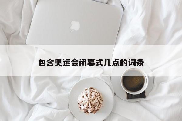 包含奥运会闭幕式几点的词条