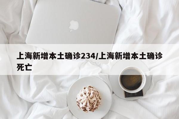 上海新增本土确诊234/上海新增本土确诊死亡