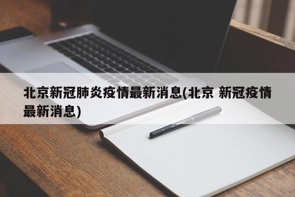 北京新冠肺炎疫情最新消息(北京 新冠疫情最新消息)