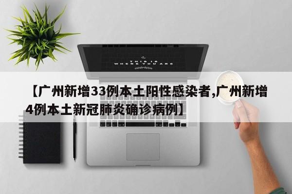 【广州新增33例本土阳性感染者,广州新增4例本土新冠肺炎确诊病例】