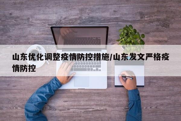 山东优化调整疫情防控措施/山东发文严格疫情防控