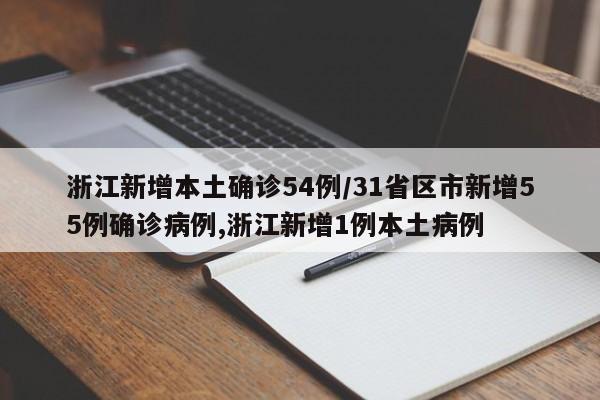 浙江新增本土确诊54例/31省区市新增55例确诊病例,浙江新增1例本土病例