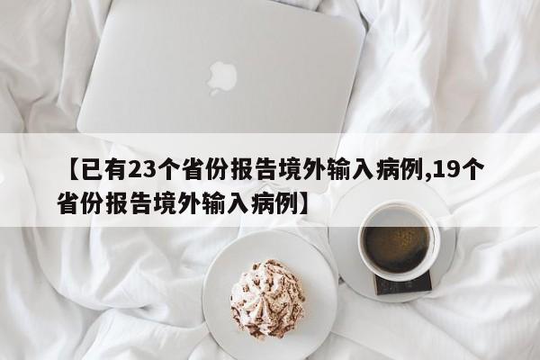 【已有23个省份报告境外输入病例,19个省份报告境外输入病例】