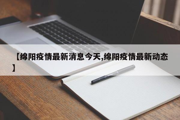 【绵阳疫情最新消息今天,绵阳疫情最新动态】