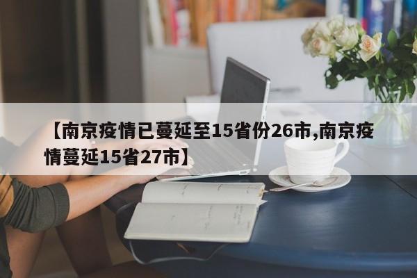 【南京疫情已蔓延至15省份26市,南京疫情蔓延15省27市】