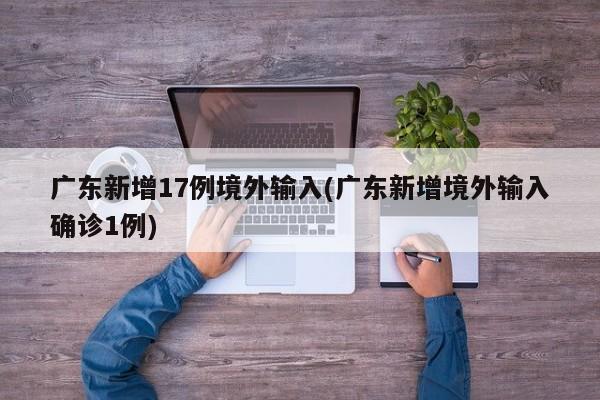 广东新增17例境外输入(广东新增境外输入确诊1例)