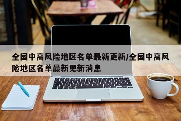 全国中高风险地区名单最新更新/全国中高风险地区名单最新更新消息