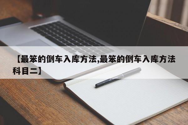 【最笨的倒车入库方法,最笨的倒车入库方法科目二】