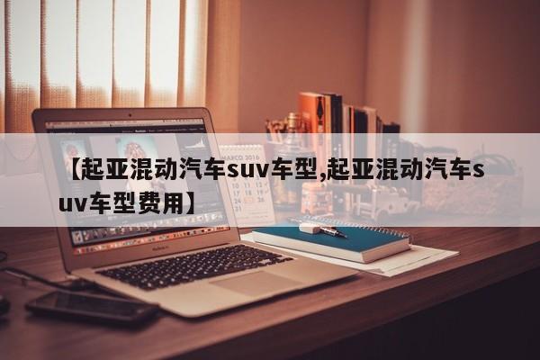 【起亚混动汽车suv车型,起亚混动汽车suv车型费用】