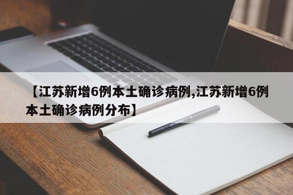 【江苏新增6例本土确诊病例,江苏新增6例本土确诊病例分布】